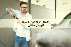 راهنمای خرید انواع دستگاه کارواش خانگی